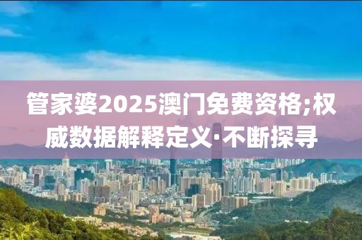 管家婆2025澳門免費資格;權(quán)威數(shù)據(jù)解釋定義·不斷探尋