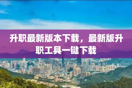 升職最新版本下載，最新版升職工具一鍵下載