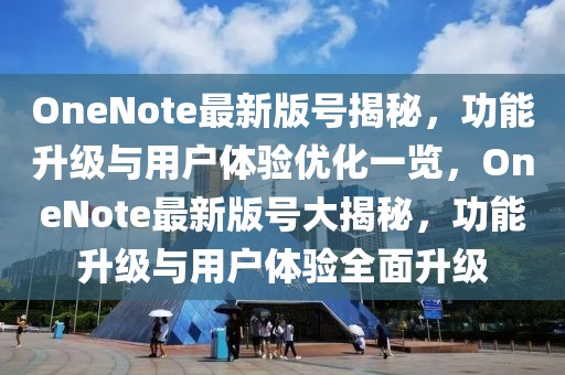 OneNote最新版號揭秘，功能升級與用戶體驗優(yōu)化一覽，OneNote最新版號大揭秘，功能升級與用戶體驗全面升級
