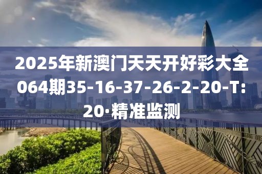 2025年新澳門天天開好彩大全064期35-16-37-26-2-20-T:20·精準監(jiān)測