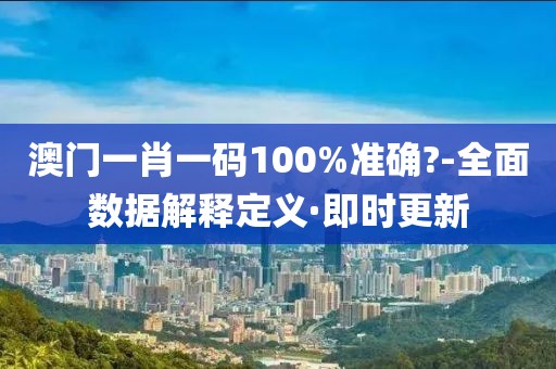 澳門一肖一碼100%準(zhǔn)確?-全面數(shù)據(jù)解釋定義·即時(shí)更新