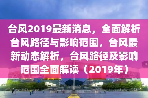 臺(tái)風(fēng)2019最新消息，全面解析臺(tái)風(fēng)路徑與影響范圍，臺(tái)風(fēng)最新動(dòng)態(tài)解析，臺(tái)風(fēng)路徑及影響范圍全面解讀（2019年）