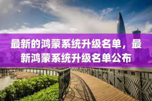 最新的鴻蒙系統(tǒng)升級名單，最新鴻蒙系統(tǒng)升級名單公布