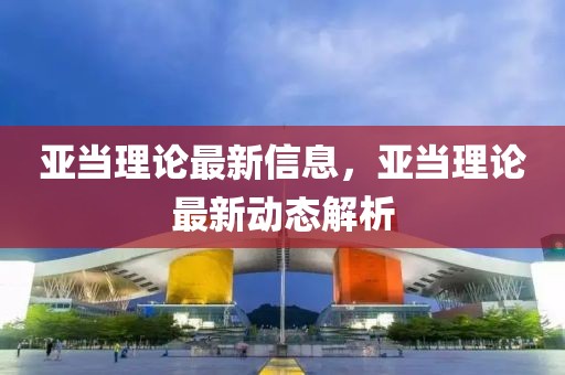 亞當理論最新信息，亞當理論最新動態(tài)解析
