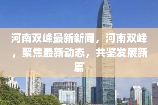 河南雙峰最新新聞，河南雙峰，聚焦最新動(dòng)態(tài)，共鑒發(fā)展新篇