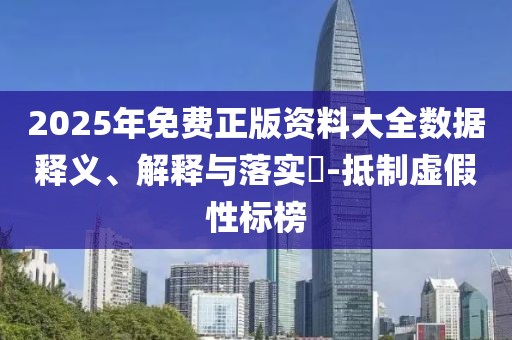 2025年免費正版資料大全數(shù)據(jù)釋義、解釋與落實?-抵制虛假性標(biāo)榜