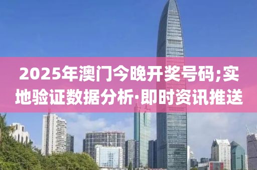 2025年澳門今晚開獎號碼;實地驗證數(shù)據(jù)分析·即時資訊推送