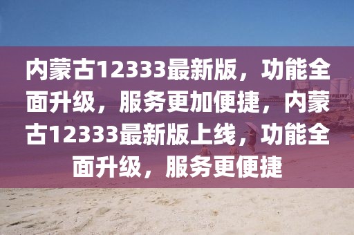 內(nèi)蒙古12333最新版，功能全面升級(jí)，服務(wù)更加便捷，內(nèi)蒙古12333最新版上線，功能全面升級(jí)，服務(wù)更便捷