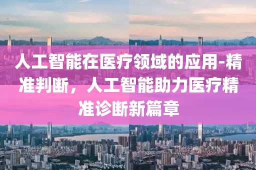 人工智能在醫(yī)療領(lǐng)域的應(yīng)用-精準(zhǔn)判斷，人工智能助力醫(yī)療精準(zhǔn)診斷新篇章
