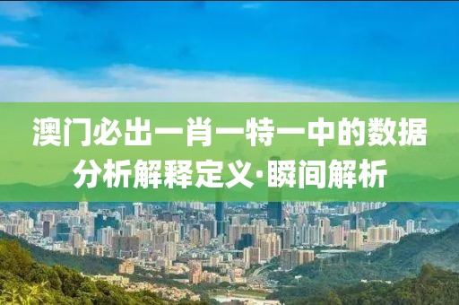 澳門必出一肖一特一中的數(shù)據(jù)分析解釋定義·瞬間解析