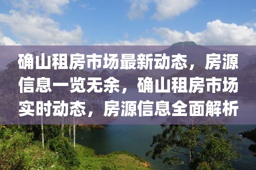 確山租房市場最新動態(tài)，房源信息一覽無余，確山租房市場實時動態(tài)，房源信息全面解析
