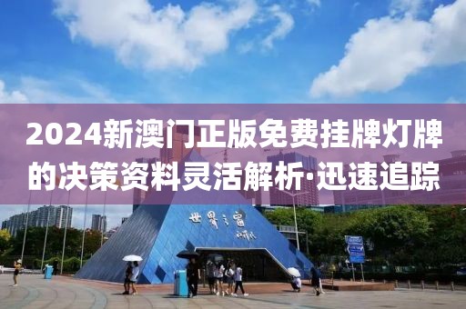 2024新澳門正版免費掛牌燈牌的決策資料靈活解析·迅速追蹤