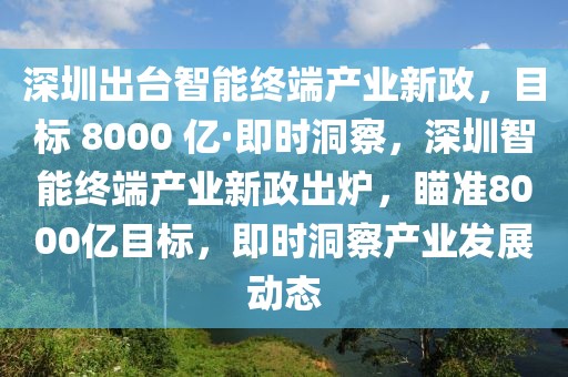 深圳出臺智能終端產(chǎn)業(yè)新政，目標(biāo) 8000 億·即時(shí)洞察，深圳智能終端產(chǎn)業(yè)新政出爐，瞄準(zhǔn)8000億目標(biāo)，即時(shí)洞察產(chǎn)業(yè)發(fā)展動態(tài)