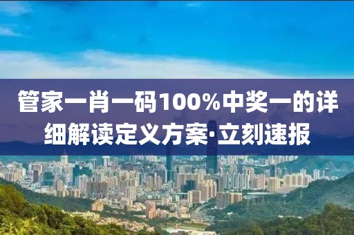 管家一肖一碼100%中獎(jiǎng)一的詳細(xì)解讀定義方案·立刻速報(bào)