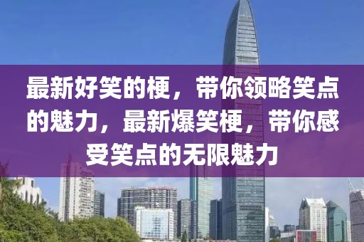 最新好笑的梗，帶你領(lǐng)略笑點的魅力，最新爆笑梗，帶你感受笑點的無限魅力