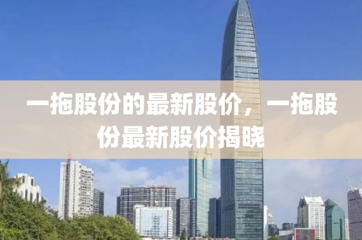 一拖股份的最新股價，一拖股份最新股價揭曉