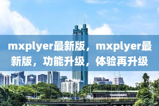 mxplyer最新版，mxplyer最新版，功能升級(jí)，體驗(yàn)再升級(jí)