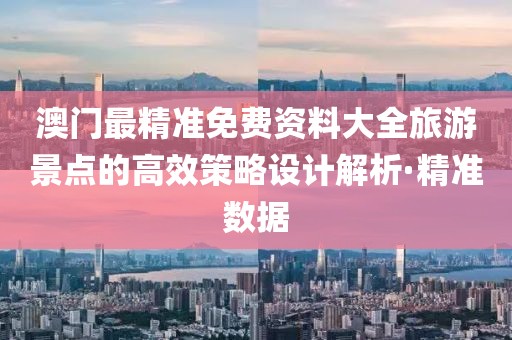 澳門(mén)最精準(zhǔn)免費(fèi)資料大全旅游景點(diǎn)的高效策略設(shè)計(jì)解析·精準(zhǔn)數(shù)據(jù)