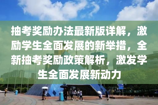 抽考獎勵辦法最新版詳解，激勵學(xué)生全面發(fā)展的新舉措，全新抽考獎勵政策解析，激發(fā)學(xué)生全面發(fā)展新動力