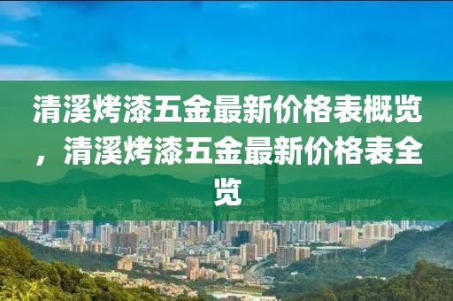 清溪烤漆五金最新價格表概覽，清溪烤漆五金最新價格表全覽