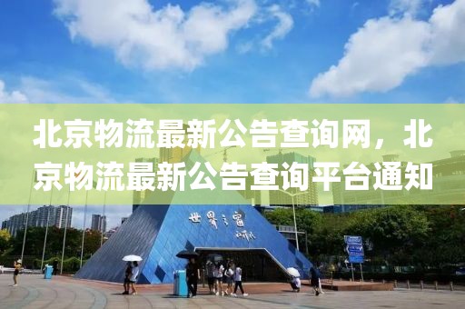 北京物流最新公告查詢網(wǎng)，北京物流最新公告查詢平臺(tái)通知