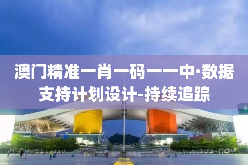 澳門精準(zhǔn)一肖一碼一一中·數(shù)據(jù)支持計(jì)劃設(shè)計(jì)-持續(xù)追蹤