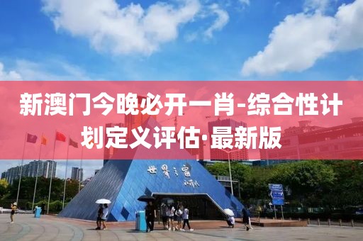 新澳門今晚必開一肖-綜合性計劃定義評估·最新版
