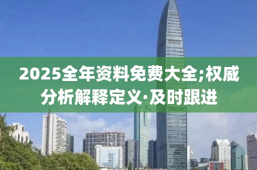 2025全年資料免費(fèi)大全;權(quán)威分析解釋定義·及時(shí)跟進(jìn)