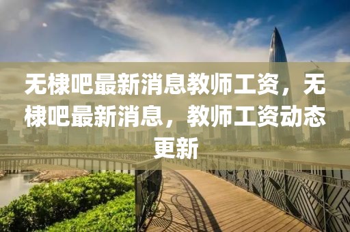 無棣吧最新消息教師工資，無棣吧最新消息，教師工資動態(tài)更新