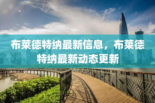 布萊德特納最新信息，布萊德特納最新動態(tài)更新