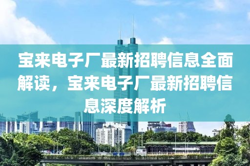 寶來電子廠最新招聘信息全面解讀，寶來電子廠最新招聘信息深度解析