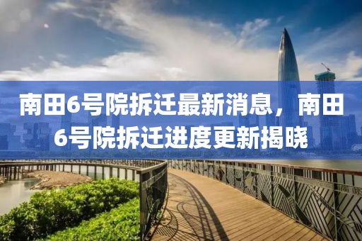 南田6號院拆遷最新消息，南田6號院拆遷進度更新揭曉