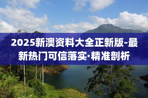 2025新澳資料大全正新版-最新熱門(mén)可信落實(shí)·精準(zhǔn)剖析