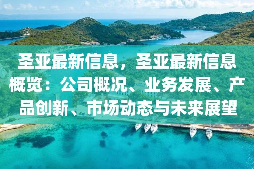 圣亞最新信息，圣亞最新信息概覽：公司概況、業(yè)務發(fā)展、產(chǎn)品創(chuàng)新、市場動態(tài)與未來展望
