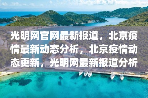 光明網(wǎng)官網(wǎng)最新報道，北京疫情最新動態(tài)分析，北京疫情動態(tài)更新，光明網(wǎng)最新報道分析