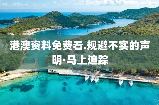 港澳資料免費(fèi)看.規(guī)避不實(shí)的聲明·馬上追蹤