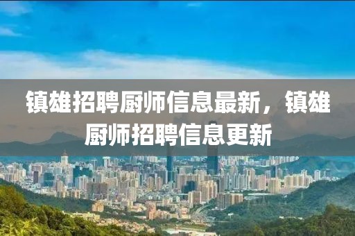 鎮(zhèn)雄招聘廚師信息最新，鎮(zhèn)雄廚師招聘信息更新