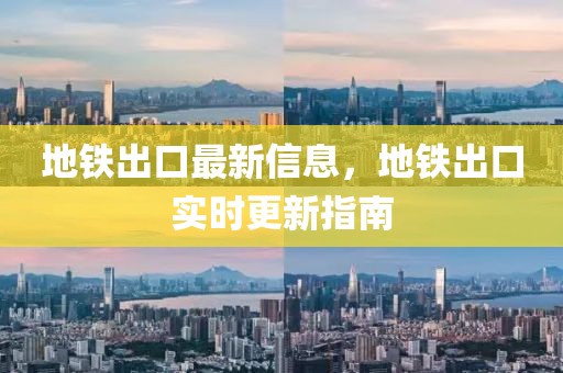 地鐵出口最新信息，地鐵出口實時更新指南