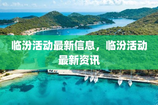 臨汾活動最新信息，臨汾活動最新資訊