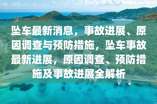 墜車(chē)最新消息，事故進(jìn)展、原因調(diào)查與預(yù)防措施，墜車(chē)事故最新進(jìn)展，原因調(diào)查、預(yù)防措施及事故進(jìn)展全解析