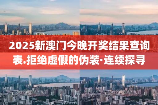 2025新澳門今晚開獎結(jié)果查詢表.拒絕虛假的偽裝·連續(xù)探尋