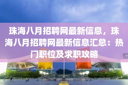 珠海八月招聘網(wǎng)最新信息，珠海八月招聘網(wǎng)最新信息匯總：熱門(mén)職位及求職攻略