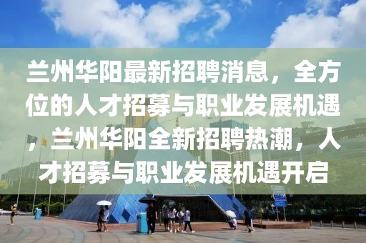 蘭州華陽最新招聘消息，全方位的人才招募與職業(yè)發(fā)展機(jī)遇，蘭州華陽全新招聘熱潮，人才招募與職業(yè)發(fā)展機(jī)遇開啟
