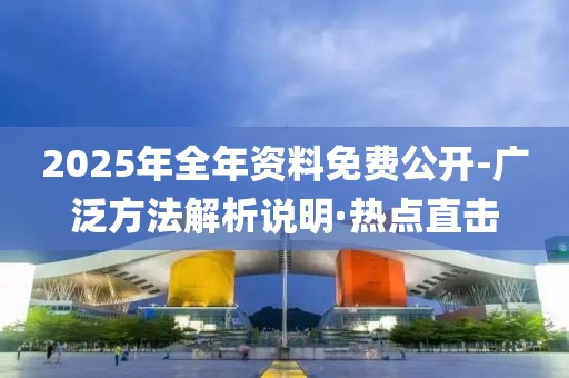 2025年全年資料免費公開-廣泛方法解析說明·熱點直擊