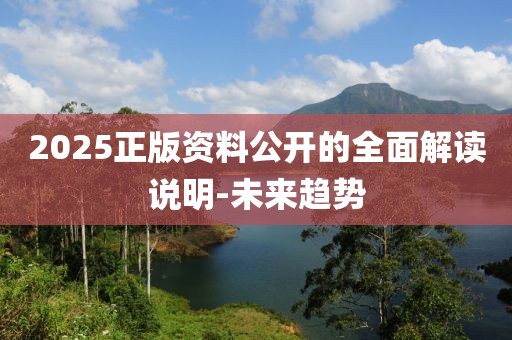 2025正版資料公開(kāi)的全面解讀說(shuō)明-未來(lái)趨勢(shì)