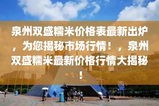 泉州雙盛糯米價(jià)格表最新出爐，為您揭秘市場行情！，泉州雙盛糯米最新價(jià)格行情大揭秘！