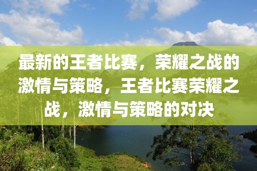 最新的王者比賽，榮耀之戰(zhàn)的激情與策略，王者比賽榮耀之戰(zhàn)，激情與策略的對決