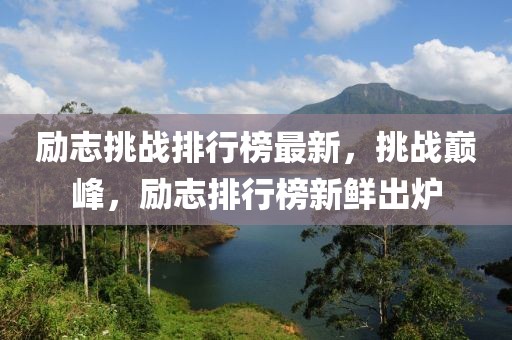勵志挑戰(zhàn)排行榜最新，挑戰(zhàn)巔峰，勵志排行榜新鮮出爐