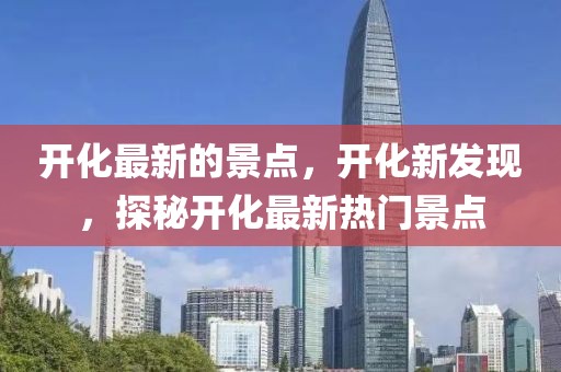 開化最新的景點，開化新發(fā)現(xiàn)，探秘開化最新熱門景點