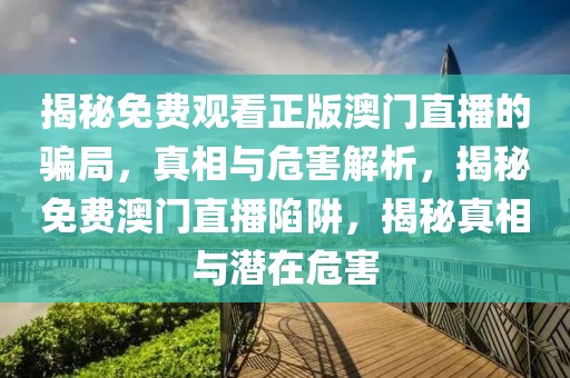 揭秘免費(fèi)觀看正版澳門直播的騙局，真相與危害解析，揭秘免費(fèi)澳門直播陷阱，揭秘真相與潛在危害